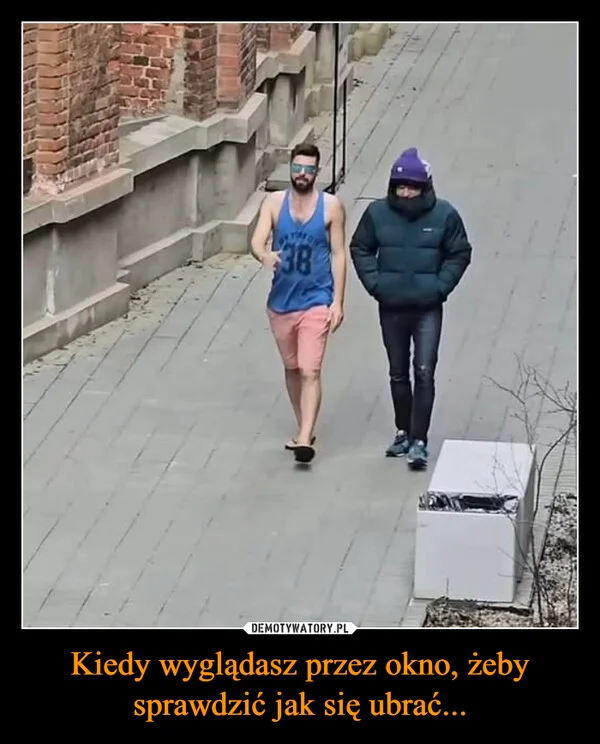 Kiedy wyglądasz przez okno, żeby sprawdzić jak się ubrać...