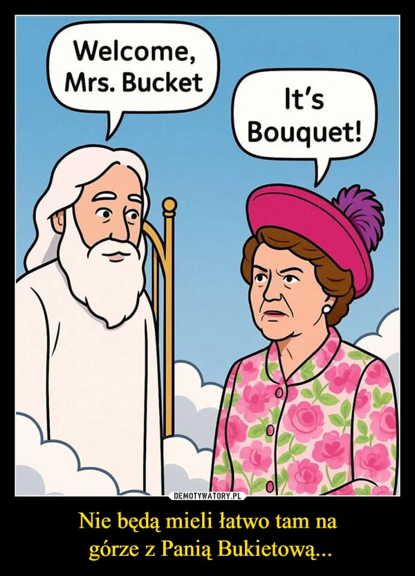 
    Nie będą mieli łatwo tam na górze z Panią Bukietową...