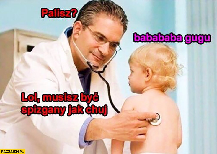 Palisz? Baba gugu, musisz być nieźle spizgany. Lekarz bada dziecko