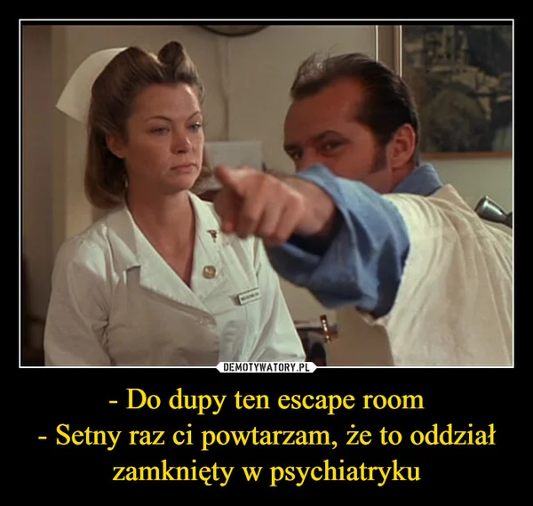 - Do dupy ten escape room - Setny raz ci powtarzam, że to oddział zamknięty w psychiatryku