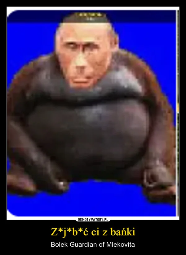 Z*j*b*ć ci z bańki