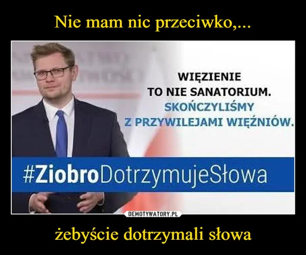 Nie mam nic przeciwko,... żebyście dotrzymali słowa