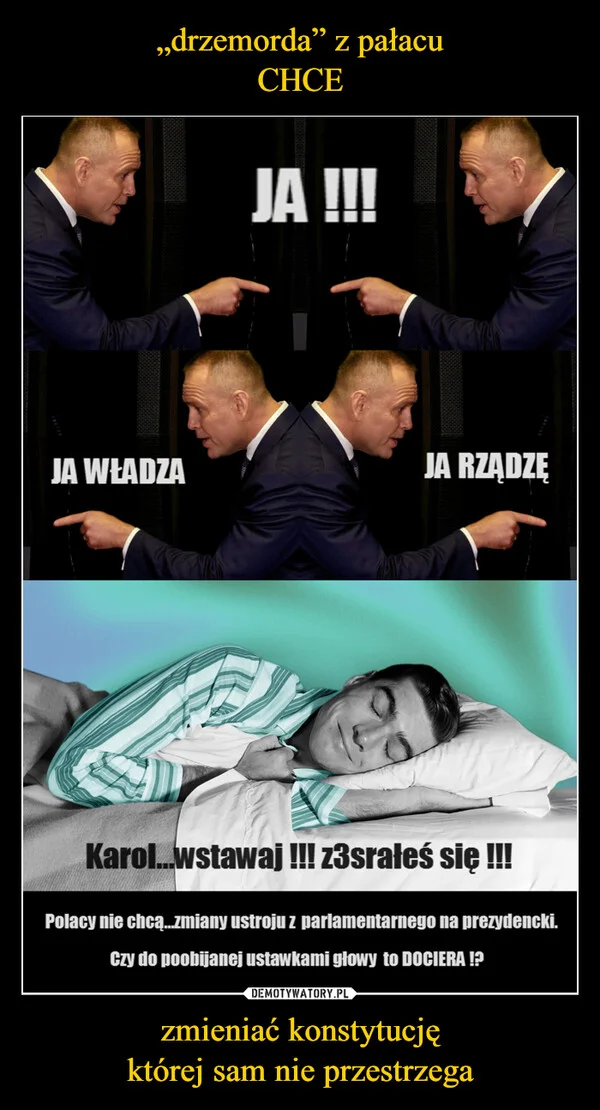 
    „drzemorda” z pałacu CHCE zmieniać konstytucję której sam nie przestrzega