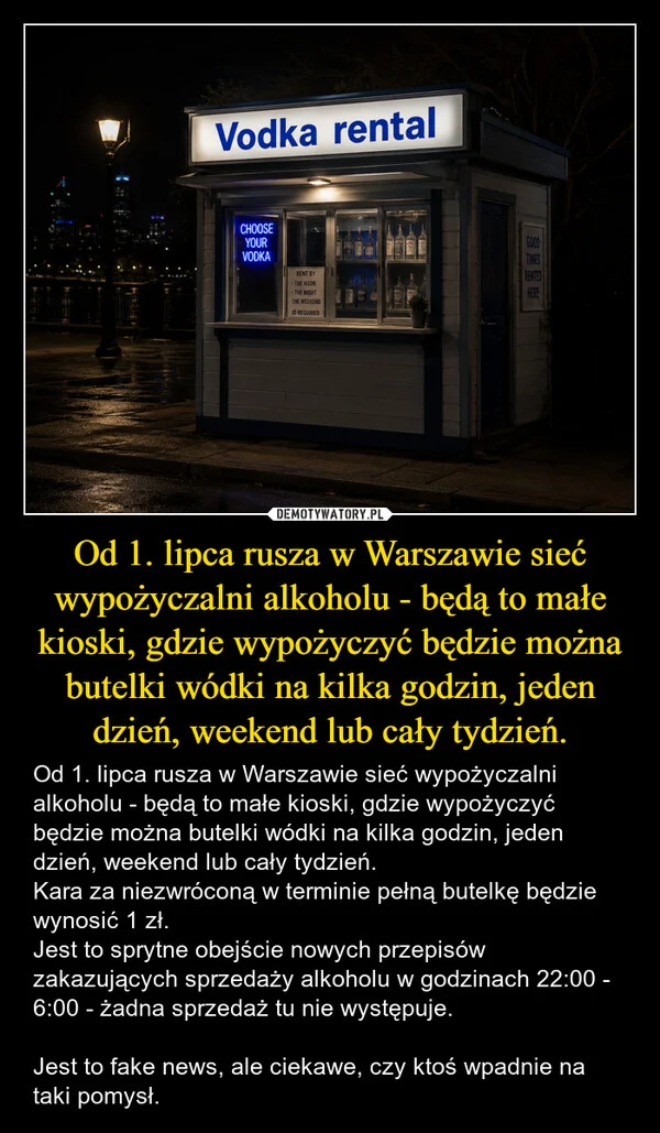 
    Od 1. lipca rusza w Warszawie sieć wypożyczalni alkoholu - będą to małe kioski, gdzie wypożyczyć będzie można butelki wódki na kilka godzin, jeden dzień, weekend lub cały tydzień.