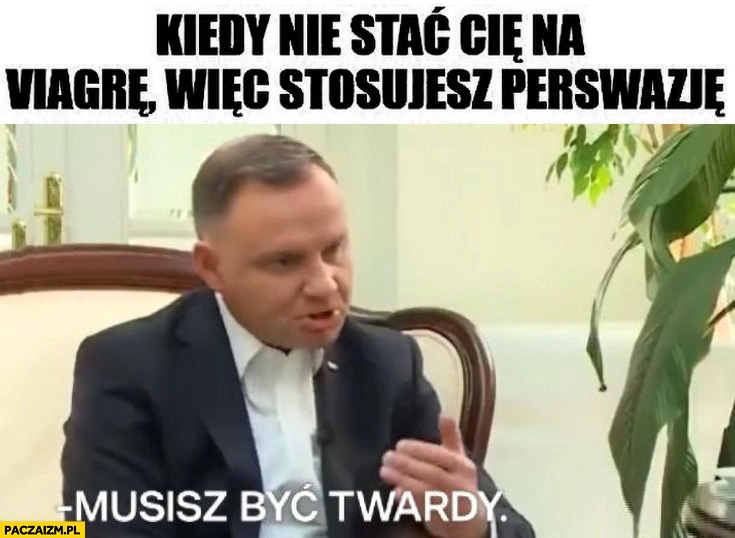Kiedy nie stać cię na wiarę więc stosujesz perswazję Andrzej Duda musisz być twardy