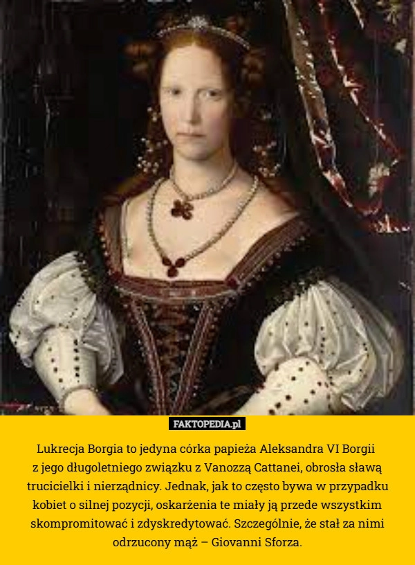 Lukrecja Borgia to jedyna córka papieża Aleksandra VI Borgii 
z jego długoletniego
