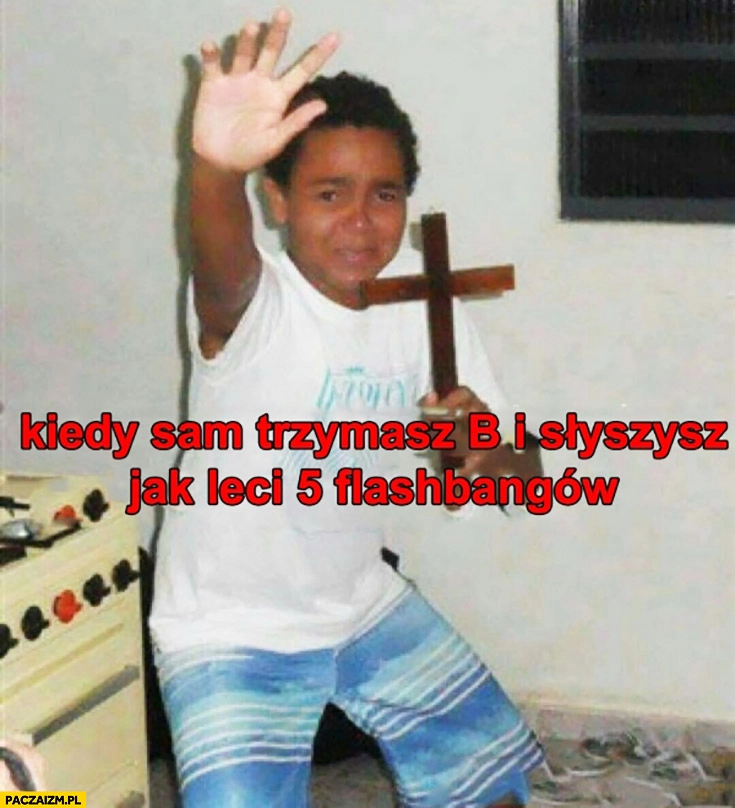 Kiedy sam trzymasz bombsite B i słyszysz jak leci 5 flashbangów dziecko z krzyżem