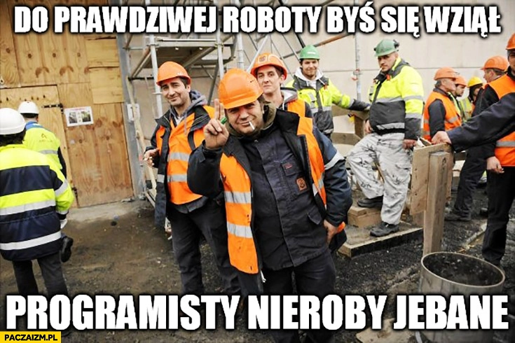 Do prawdziwej roboty byś się wziął programisty nieroby jechane