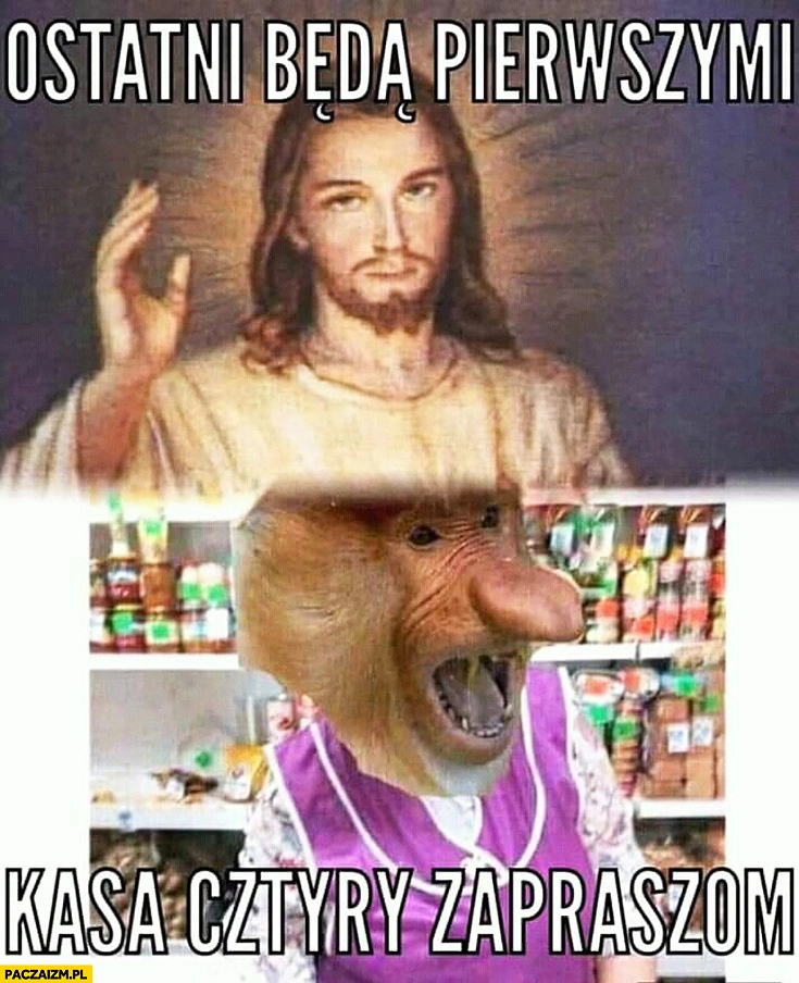 Jezus ostatni będą pierwszymi kasa cztery zapraszam typowy Polak nosacz małpa