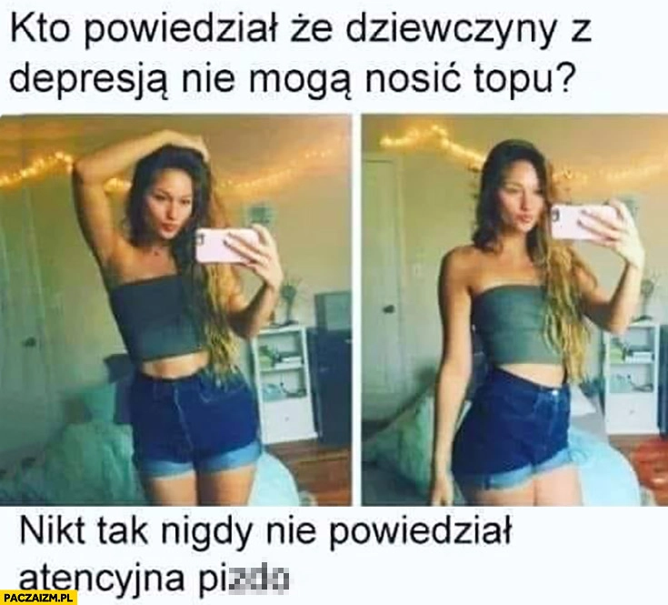 
    Kto powiedział, że dziewczyny z depresją nie mogą nosić topu? Nikt tak nigdy nie powiedział atencyjna szmato