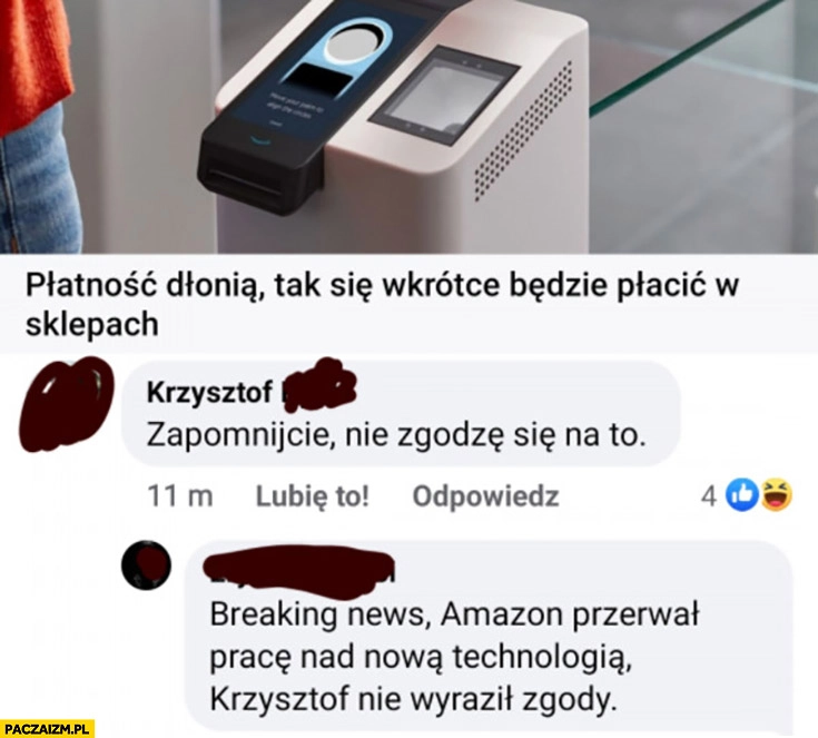 
    Płatność dłonią tak wkrótce będzie się płacić w sklepach, Krzysztof zapomnijcie nie zgodzę się na to, Amazon przerwał prace nad technologia bo Krzysztof nie wyraził zgody