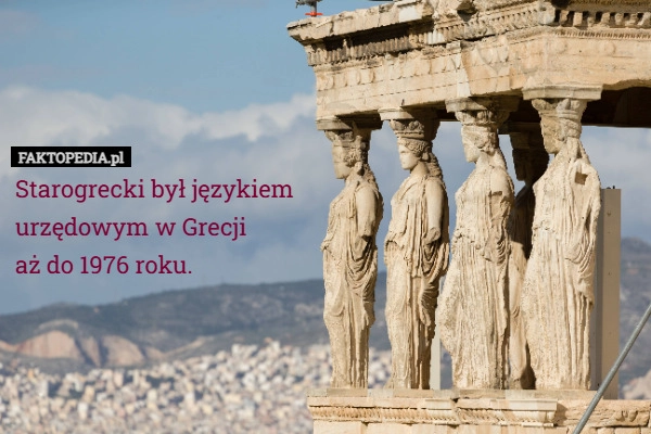 Starogrecki był językiem
urzędowym w Grecji
aż do 1976 roku.