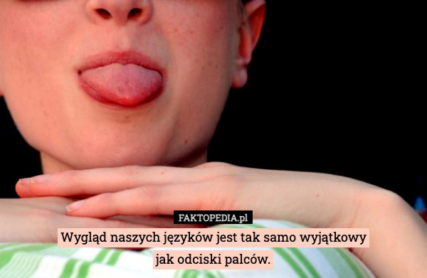 Wygląd naszych języków jest tak samo wyjątkowy
jak odciski palców.