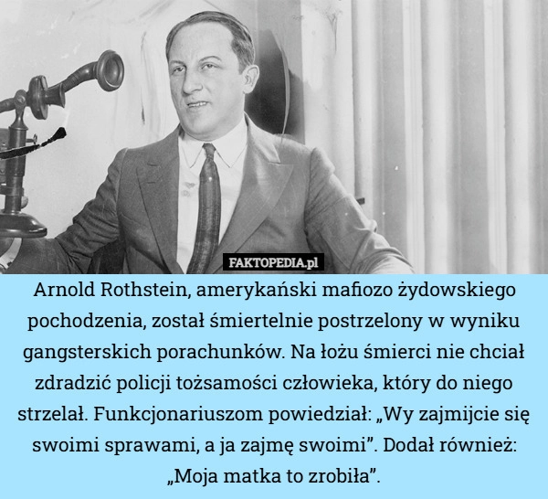 
    Arnold Rothstein, amerykański mafiozo żydowskiego pochodzenia, został śmiertelnie