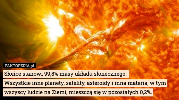 Słońce stanowi 99,8% masy układu słonecznego. 
 Wszystkie inne planety,