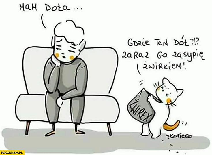 Mam doła, kot: gdzie ten dół, zaraz go zapypię żwirkiem