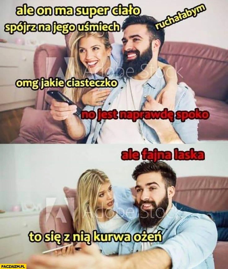 Kiedy laska podziwia faceta no jest naprawdę spoko, kiedy facet mówi ale fajna laska to się z nią kurna ożeń