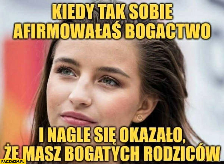 Wieniawa kiedy tak sobie afirmowałaś bogactwo i nagle się okazało, że masz bogatych rodziców
