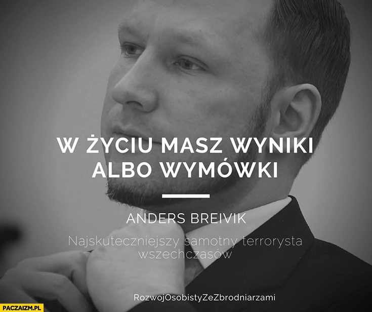 W życiu masz wyniki albo wymówki Anders Breivik cytat Rozwój osobisty ze zbrodniarzami