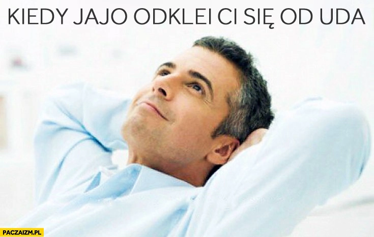 
    Kiedy jajo odklei Ci się od uda