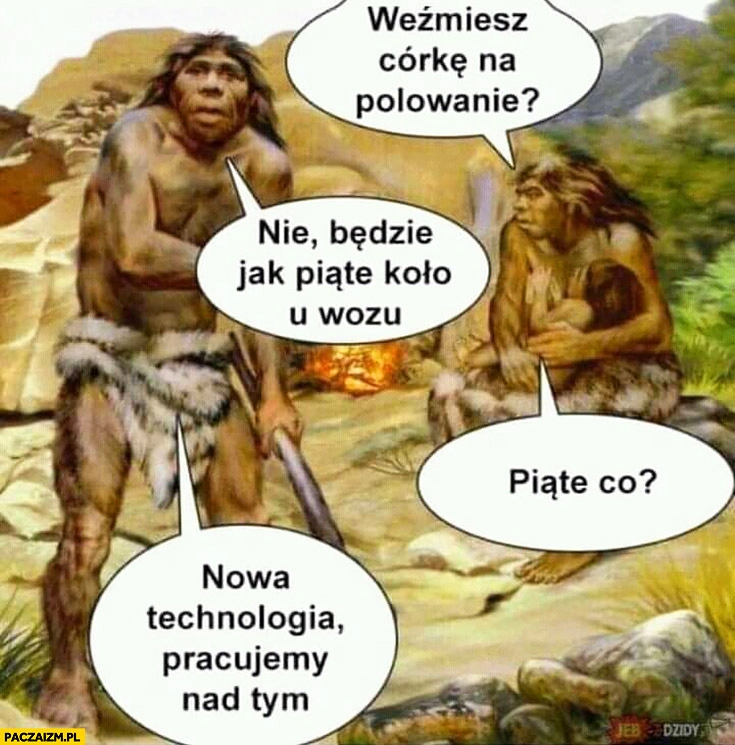 Weźmiesz córkę na polowanie? Nie, będzie jak piąte koło u wozu. Piąte co? Nowa technologia, pracujemy nad tym jaskiniowcy