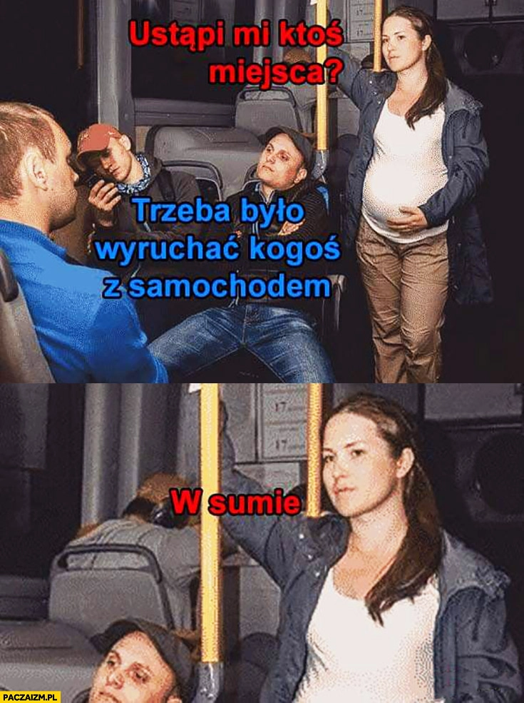 Kobieta w ciąży ustąpi mi ktoś miejsca? Trzeba było wydymać kogoś z samochodem, w sumie