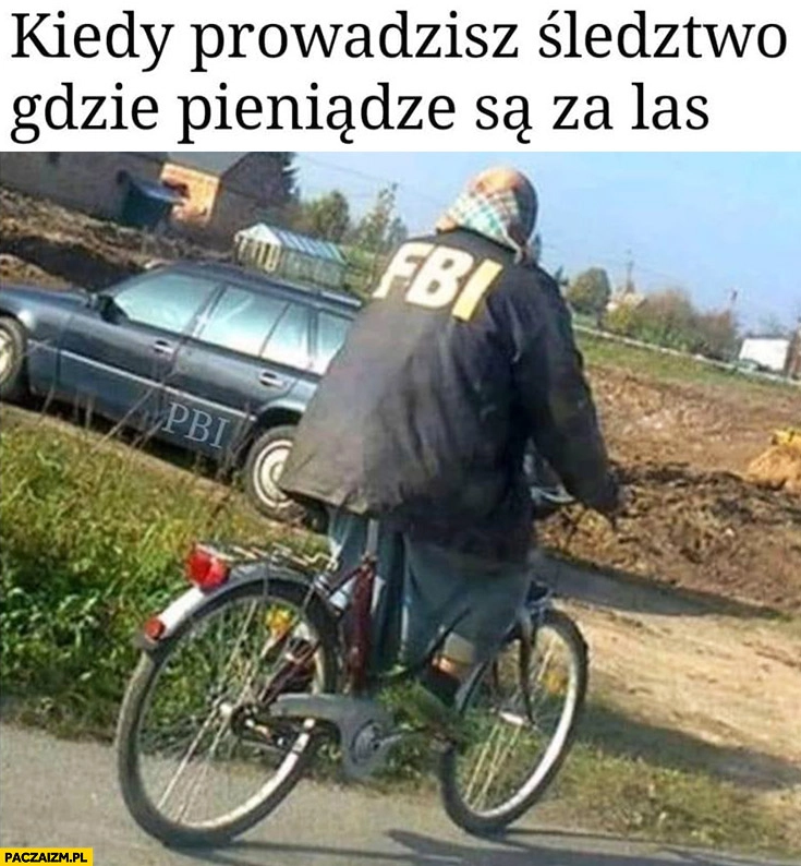 
    Kiedy prowadzisz śledztwo gdzie pieniądze są za las babcia w kurtce FBI