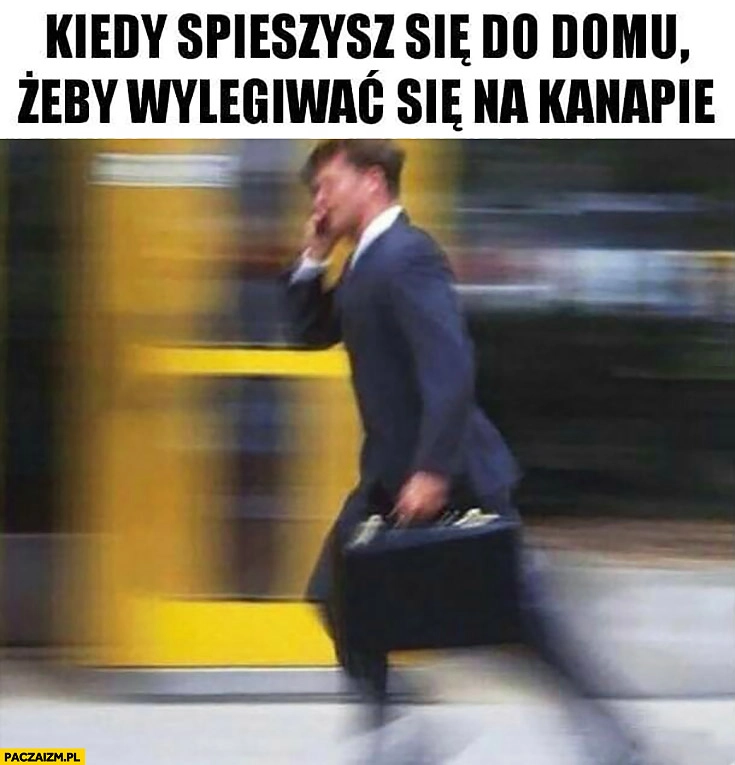 Kiedy śpieszysz się do domu żeby wylegiwać się na kanapie