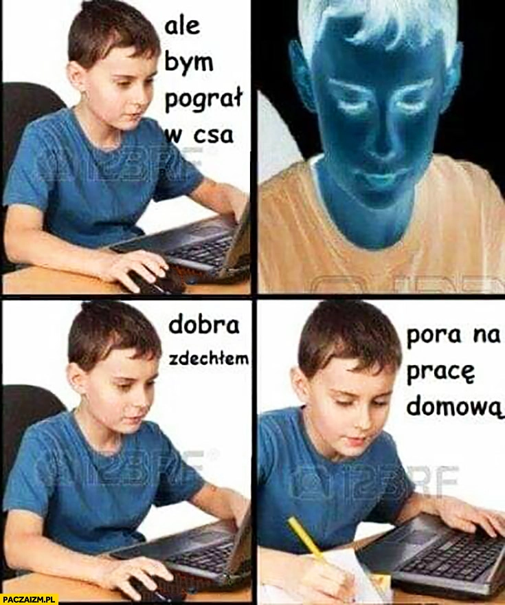 
    Ale bym pograł w CSa, dobra zdechłem pora na pracę domową postmemizm