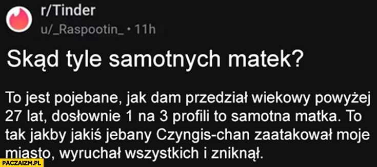 
    Skąd tyle samotnych matek? Wygląda jakby Czyngis-Chan zaatakował moje miasto, wydymał wszystkich i zniknął
