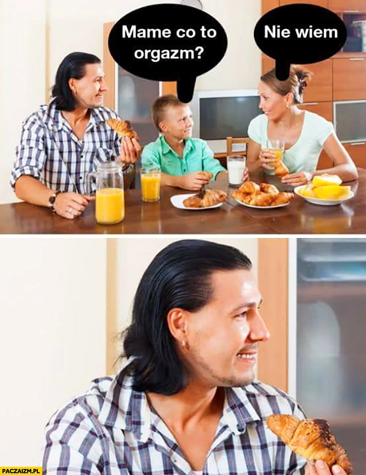 Mame co to orgazm? Nie wiem, mąż ojciec patrzy dziwna mina