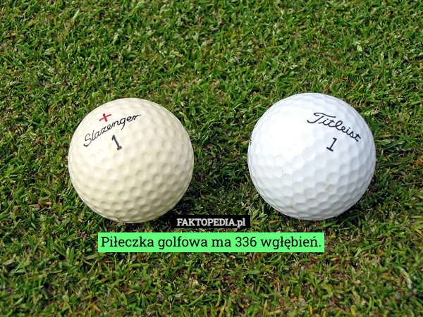 Piłeczka golfowa ma 336 wgłębień.