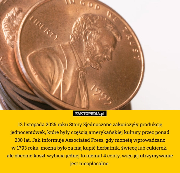
    12 listopada 2025 roku Stany Zjednoczone zakończyły produkcję jednocentówek,