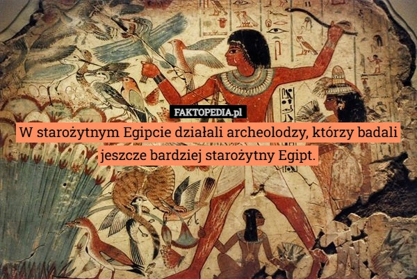W starożytnym Egipcie działali archeolodzy, którzy badali jeszcze bardziej