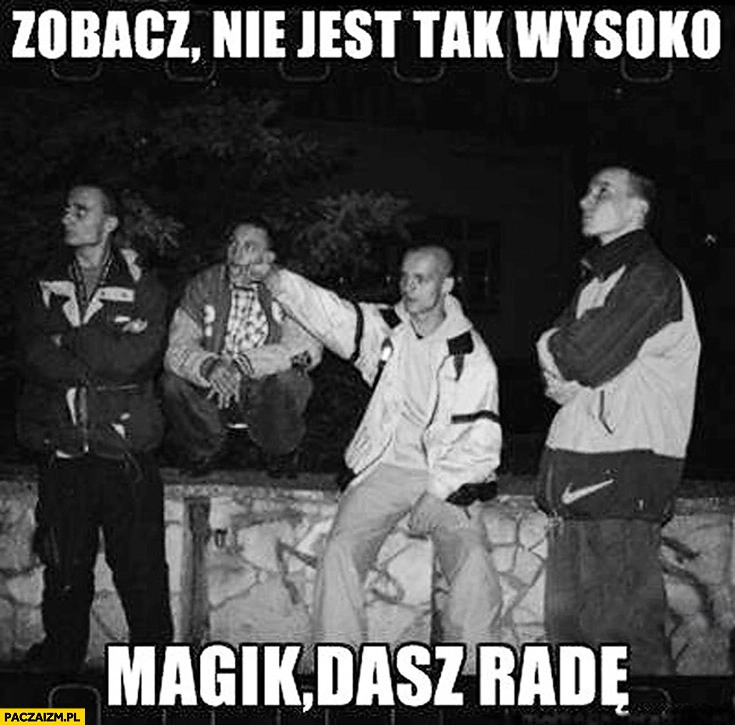 Nie jest tak wysoko Magik dasz radę