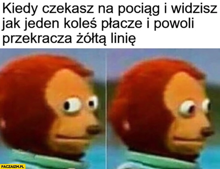 Kiedy czekasz na pociąg i widzisz jak jeden koleś płacze i powoli przekracza żółtą linię