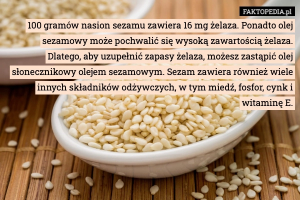100 gramów nasion sezamu zawiera 16 mg żelaza. Ponadto olej sezamowy może