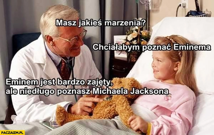 Dziewczynka w szpitalu masz jakieś marzenia? Chciałabym poznać Eminema. Eminem jest bardzo zajęty ale niedługo poznasz Michaela Jacksona